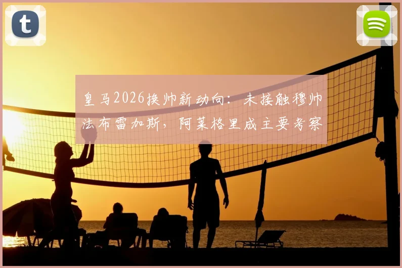 皇马2026换帅新动向:未接触穆帅法布雷加斯,阿莱格里成主要考察目标,零点电台独家解读