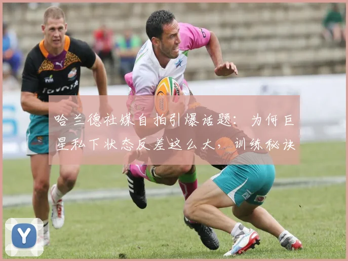 哈兰德社媒自拍引爆话题：为何巨星私下状态反差这么大，训练秘诀与压力管理全解析