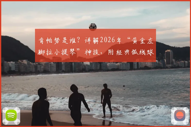 肯帕努是谁?详解2026年“黄金左脚拉小提琴”神技,附经典弧线球技术解析