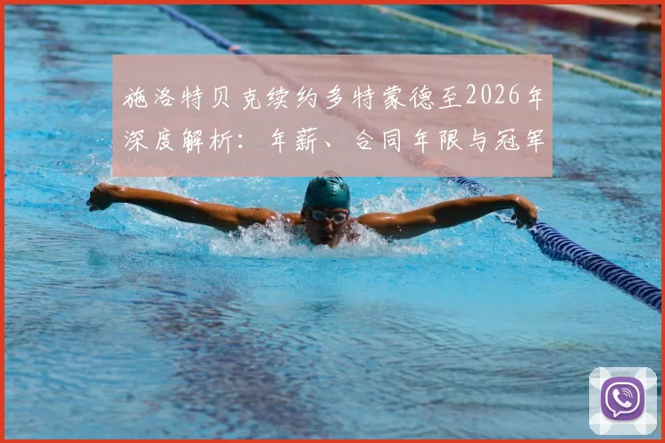 施洛特贝克续约多特蒙德至2026年深度解析：年薪、合同年限与冠军梦想全揭秘，为何留守成正确选择