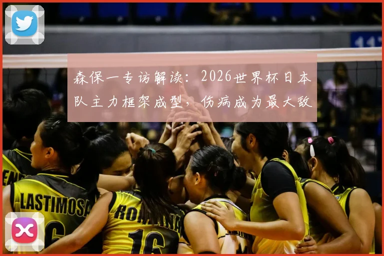 森保一专访解读：2026世界杯日本队主力框架成型，伤病成为最大敌人与球迷热议焦点