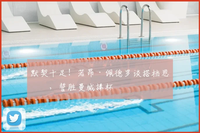 默契十足!若昂·佩德罗谈搭档恩佐,誓胜曼城捧杯