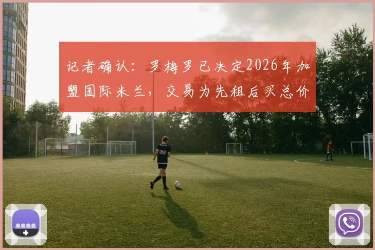 记者确认：罗梅罗已决定2026年加盟国际米兰，交易为先租后买总价4000万欧元