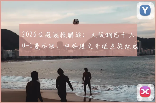 2026亚冠战报解读:大阪钢巴十人0-1曼谷联,中谷进之介送点染红成转折点