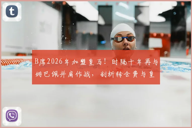 B席2026年加盟皇马!时隔十年再与姆巴佩并肩作战,剖析转会费与皇马新赛季阵容看点