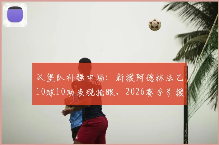 汉堡队补强中场:新援阿德林法乙10球10助表现抢眼,2026赛季引援目标瞄准升级