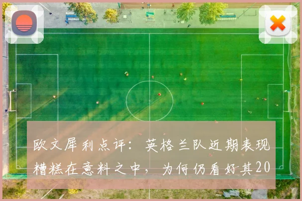 欧文犀利点评：英格兰队近期表现糟糕在意料之中，为何仍看好其2026世界杯击败阿根廷？