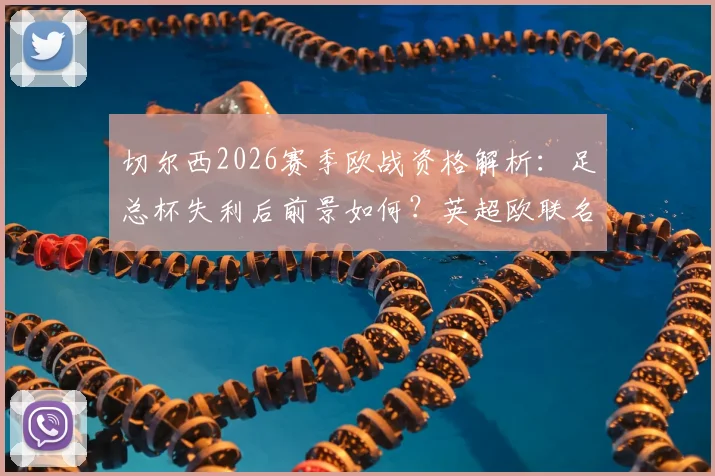 切尔西2026赛季欧战资格解析:足总杯失利后前景如何?英超欧联名额争夺分析