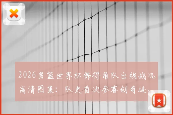 2026男篮世界杯佛得角队出线战况高清图集：队史首次参赛创奇迹，球员赛后疯狂庆祝全记录