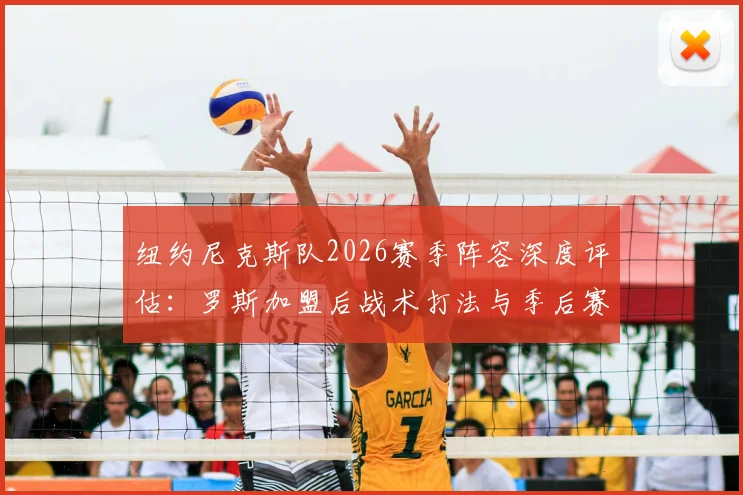 纽约尼克斯队2026赛季阵容深度评估:罗斯加盟后战术打法与季后赛前景全面分析