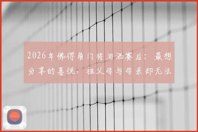 2026年佛得角门将泪洒赛后:最想分享的喜悦,祖父母与母亲却无法到场见证