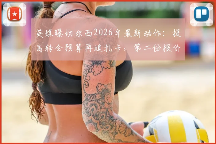 英媒曝切尔西2026年最新动作:提高转会预算再追扎卡,第二份报价即将送出