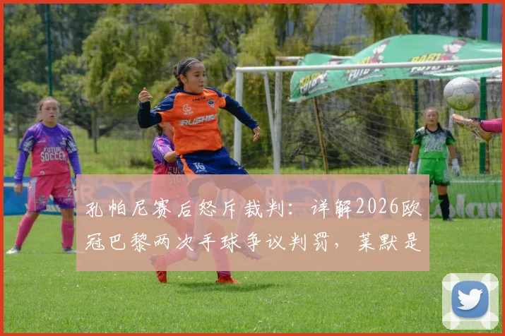 孔帕尼赛后怒斥裁判：详解2026欧冠巴黎两次手球争议判罚，莱默是否手球成焦点
