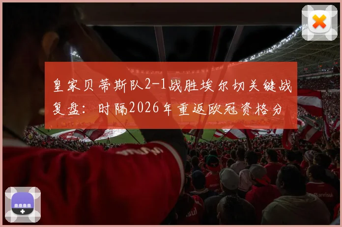 皇家贝蒂斯队2-1战胜埃尔切关键战复盘：时隔2026年重返欧冠资格分析及阵容展望