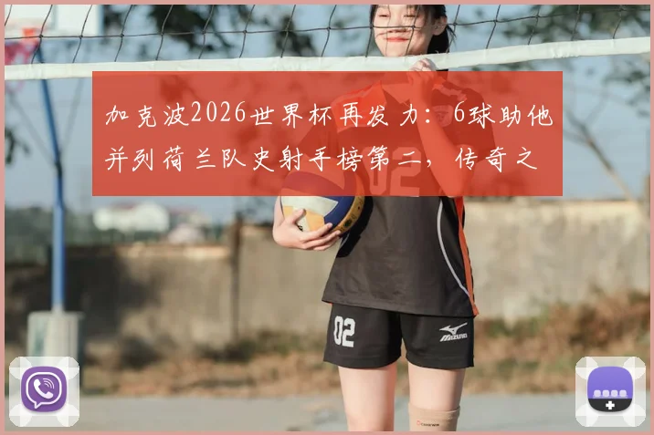加克波2026世界杯再发力：6球助他并列荷兰队史射手榜第二，传奇之路有多远？