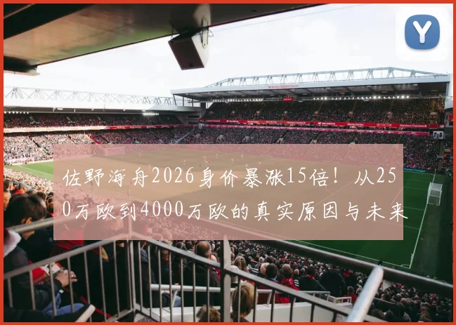 佐野海舟2026身价暴涨15倍！从250万欧到4000万欧的真实原因与未来前景分析