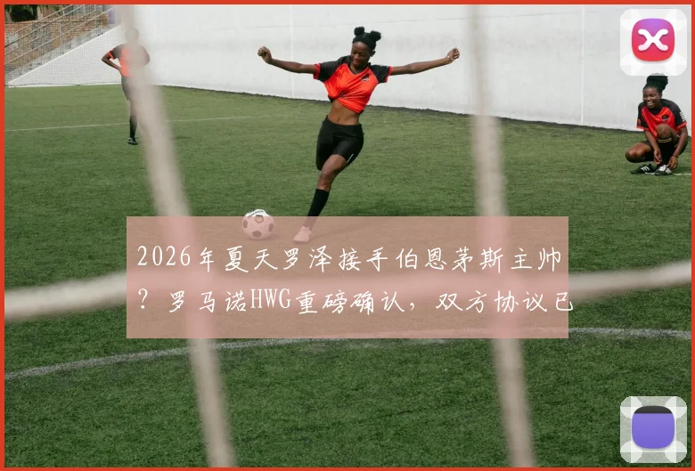 2026年夏天罗泽接手伯恩茅斯主帅？罗马诺HWG重磅确认，双方协议已达成