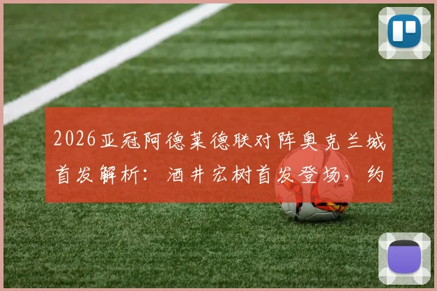 2026亚冠阿德莱德联对阵奥克兰城首发解析：酒井宏树首发登场，约万诺维奇替补待命关键看点