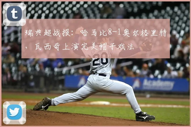 瑞典超战报：哈马比8-1奥尔格里特，瓦西奇上演完美帽子戏法