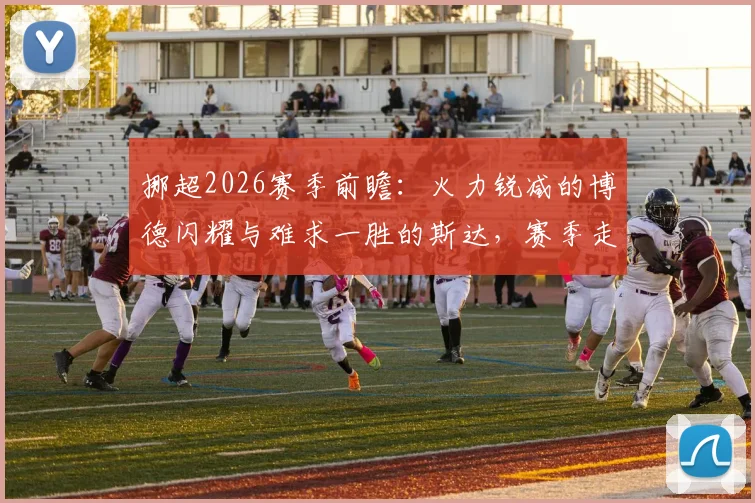 挪超2026赛季前瞻：火力锐减的博德闪耀与难求一胜的斯达，赛季走势深度解读