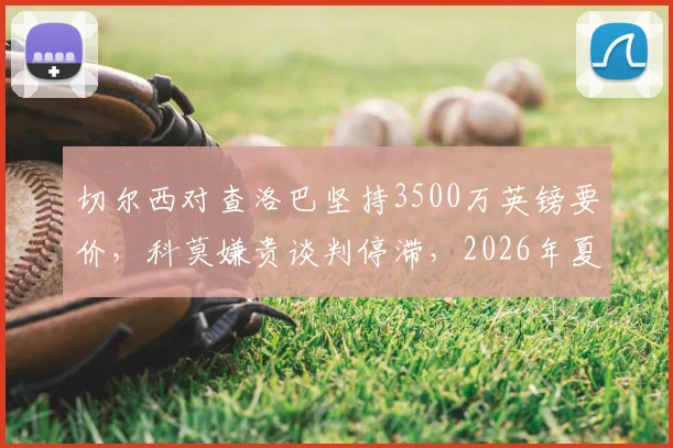 切尔西对查洛巴坚持3500万英镑要价,科莫嫌贵谈判停滞,2026年夏窗转会解析
